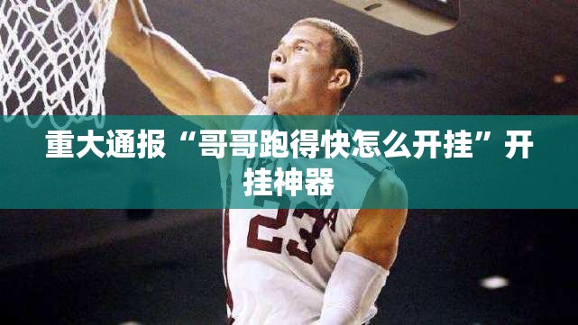 重大通报“哥哥跑得快怎么开挂”开挂神器