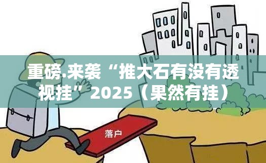 重磅.来袭“推大石有没有透视挂”2025（果然有挂）