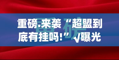 重磅.来袭“超盟到底有挂吗!”√曝光透视猫腻