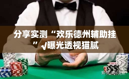 分享实测“欢乐德州辅助挂 ”√曝光透视猫腻 分享实测“欢乐德州辅助挂 ”√曝光透视猫腻