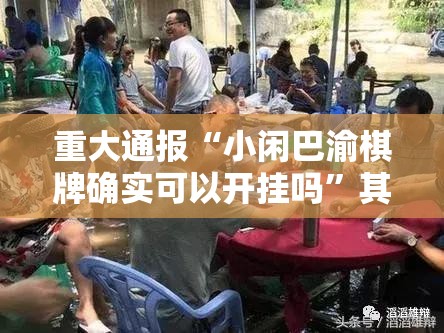 重大通报“小闲巴渝棋牌确实可以开挂吗”其实有挂-知乎