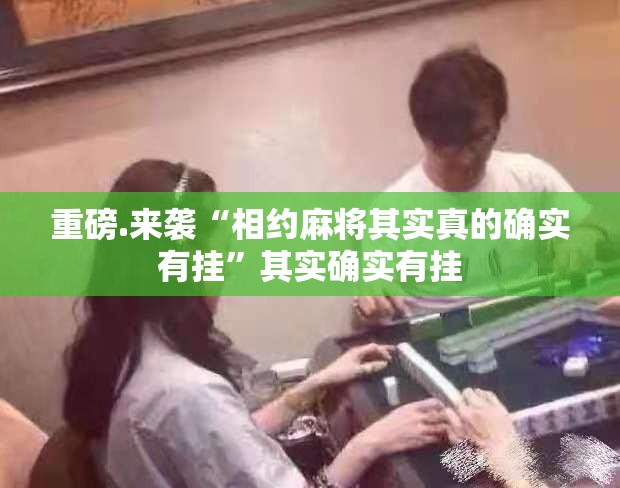 重磅.来袭“相约麻将其实真的确实有挂”其实确实有挂