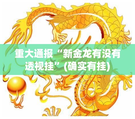 重大通报“新金龙有没有透视挂”(确实有挂)