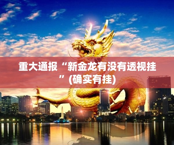 重大通报“新金龙有没有透视挂”(确实有挂)