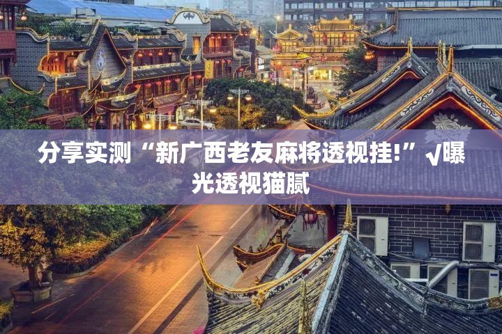 分享实测“新广西老友麻将透视挂!”√曝光透视猫腻