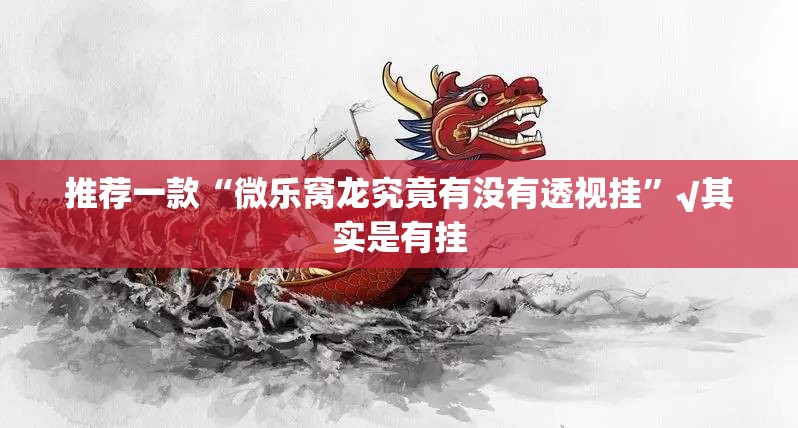 推荐一款“微乐窝龙究竟有没有透视挂”√其实是有挂