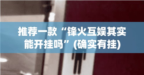 推荐一款“锋火互娱其实能开挂吗”(确实有挂)