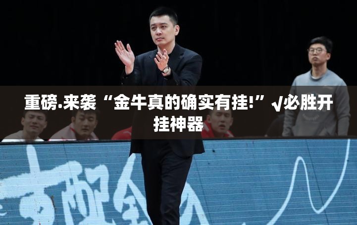 重磅.来袭“金牛真的确实有挂!”√必胜开挂神器