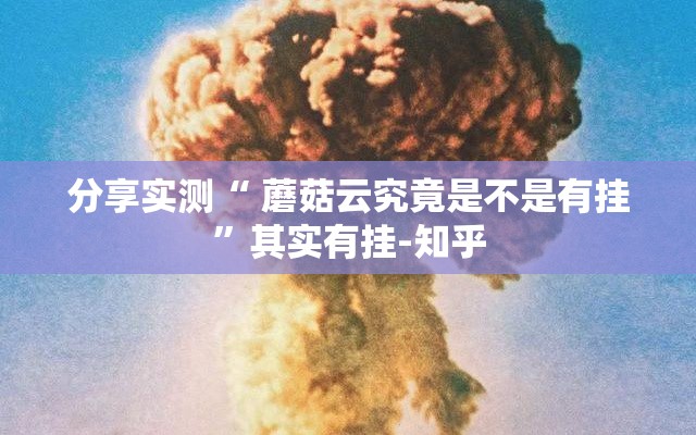分享实测“ 蘑菇云究竟是不是有挂”其实有挂-知乎