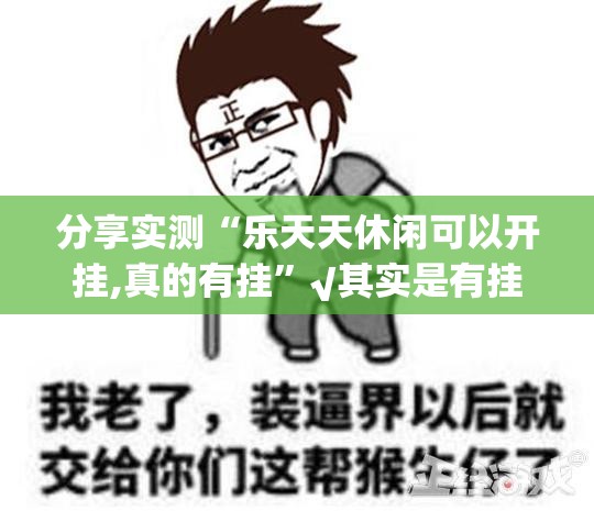 分享实测“乐天天休闲可以开挂,真的有挂”√其实是有挂