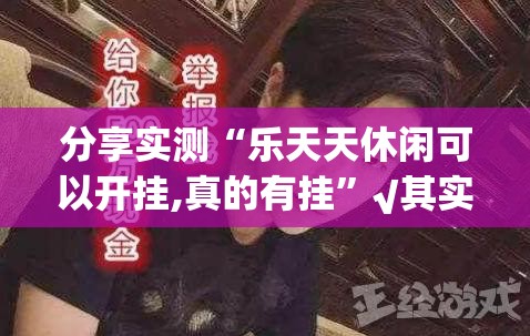 分享实测“乐天天休闲可以开挂,真的有挂”√其实是有挂