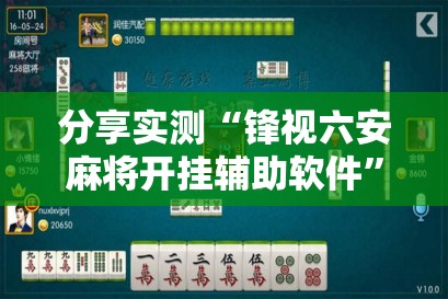 分享实测“锋视六安麻将开挂辅助软件”开挂神器