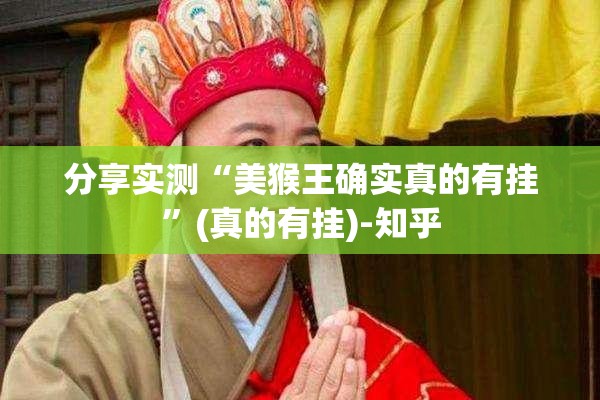 分享实测“美猴王确实真的有挂”(真的有挂)-知乎