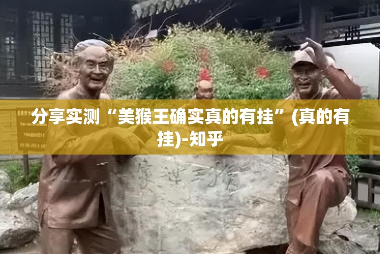 分享实测“美猴王确实真的有挂”(真的有挂)-知乎