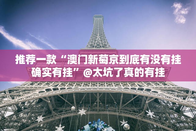 推荐一款“澳门新萄京到底有没有挂确实有挂”@太坑了真的有挂
