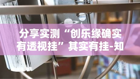 分享实测“创乐缘确实有透视挂”其实有挂-知乎