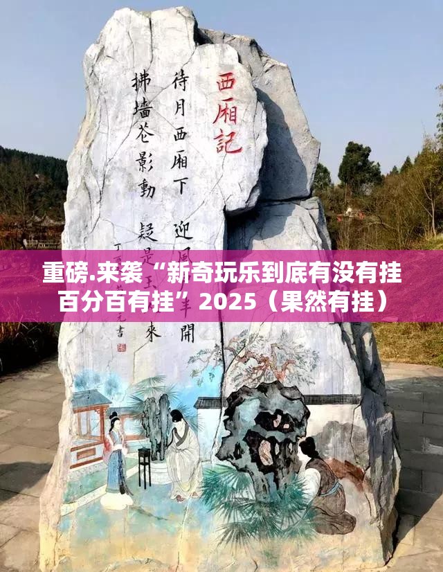 重磅.来袭“新奇玩乐到底有没有挂百分百有挂”2025（果然有挂）