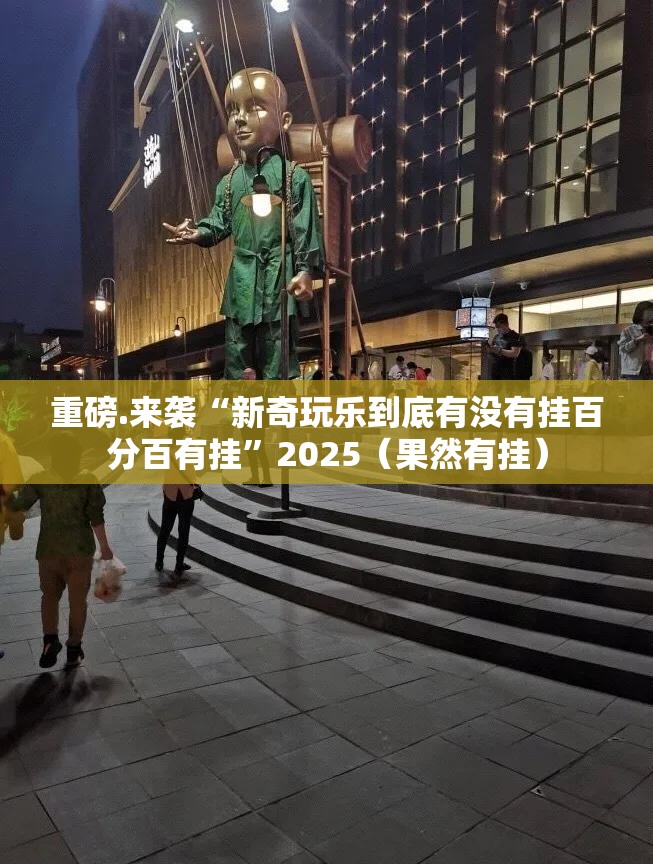 重磅.来袭“新奇玩乐到底有没有挂百分百有挂”2025（果然有挂）
