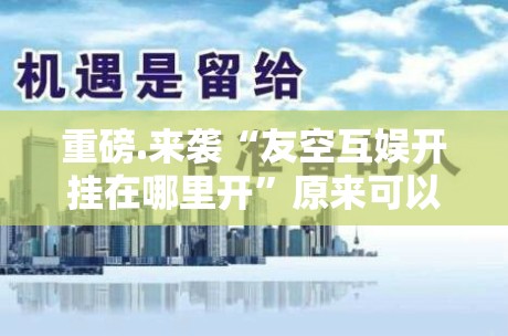 重磅.来袭“友空互娱开挂在哪里开”原来可以开挂 重磅.来袭“友空互娱开挂在哪里开”原来可以开挂