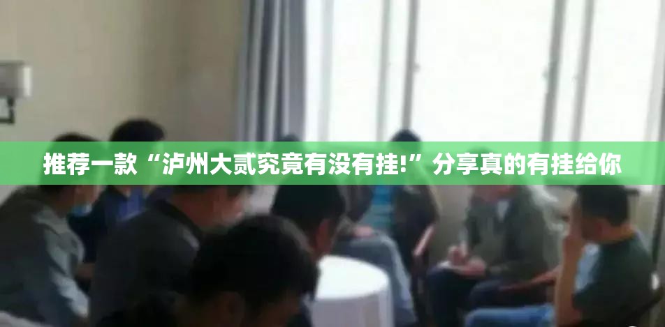 推荐一款“泸州大贰究竟有没有挂!”分享真的有挂给你
