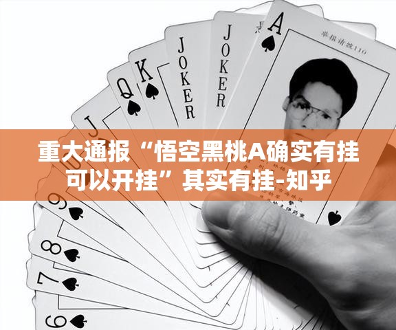 重大通报“悟空黑桃A确实有挂可以开挂”其实有挂-知乎 重大通报“悟空黑桃A确实有挂可以开挂”其实有挂-知乎