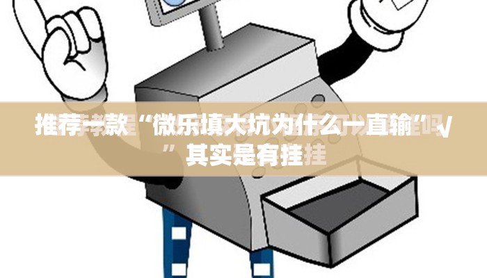 推荐一款“微乐填大坑为什么一直输”√其实是有挂