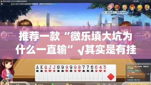 推荐一款“微乐填大坑为什么一直输”√其实是有挂