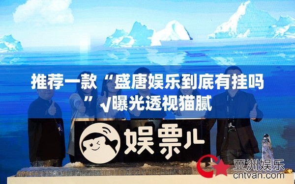推荐一款“盛唐娱乐到底有挂吗”√曝光透视猫腻