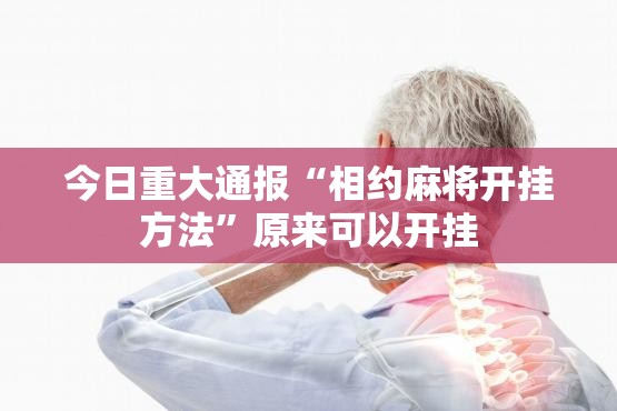 今日重大通报“相约麻将开挂方法”原来可以开挂