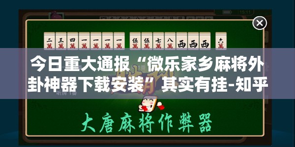 今日重大通报“微乐家乡麻将外卦神器下载安装”其实有挂-知乎