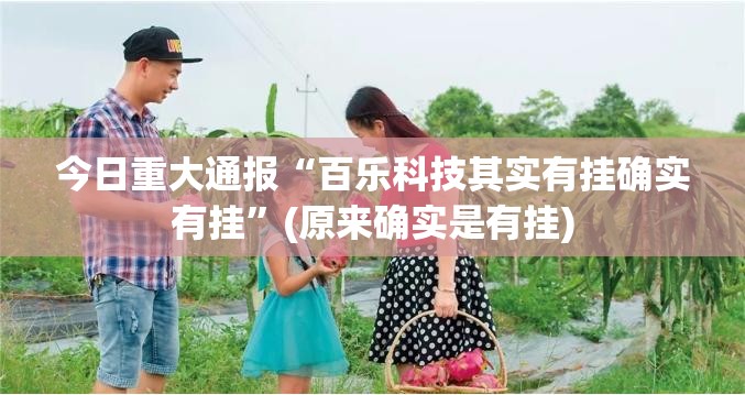 今日重大通报“百乐科技其实有挂确实有挂”(原来确实是有挂)