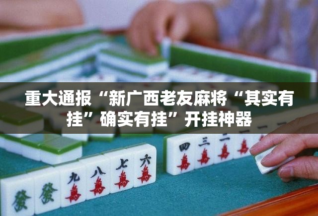 重大通报“新广西老友麻将“其实有挂”确实有挂”开挂神器