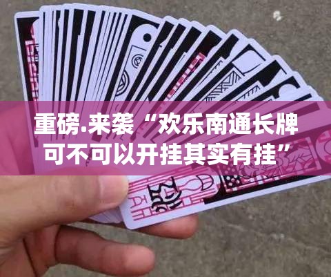 重磅.来袭“欢乐南通长牌可不可以开挂其实有挂”√曝光透视猫腻