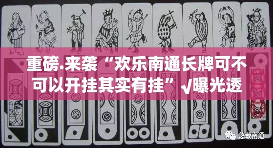 重磅.来袭“欢乐南通长牌可不可以开挂其实有挂”√曝光透视猫腻