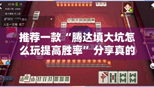 推荐一款“腾达填大坑怎么玩提高胜率”分享真的有挂给你
