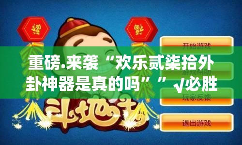 重磅.来袭“欢乐贰柒拾外卦神器是真的吗””√必胜开挂神器