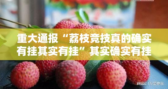 重大通报“荔枝竞技真的确实有挂其实有挂”其实确实有挂