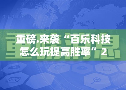 重磅.来袭“百乐科技怎么玩提高胜率”2025（果然有挂）