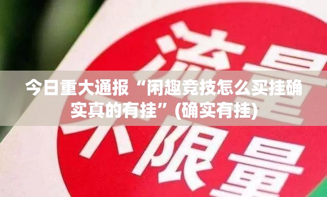 今日重大通报“闲趣竞技怎么买挂确实真的有挂”(确实有挂)