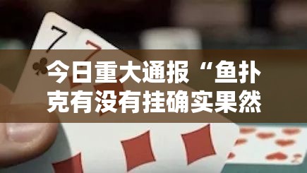 今日重大通报“鱼扑克有没有挂确实果然有挂”原来可以开挂