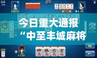 今日重大通报“中至丰城麻将到底有没有挂百分百有挂”√太坑了原来有挂