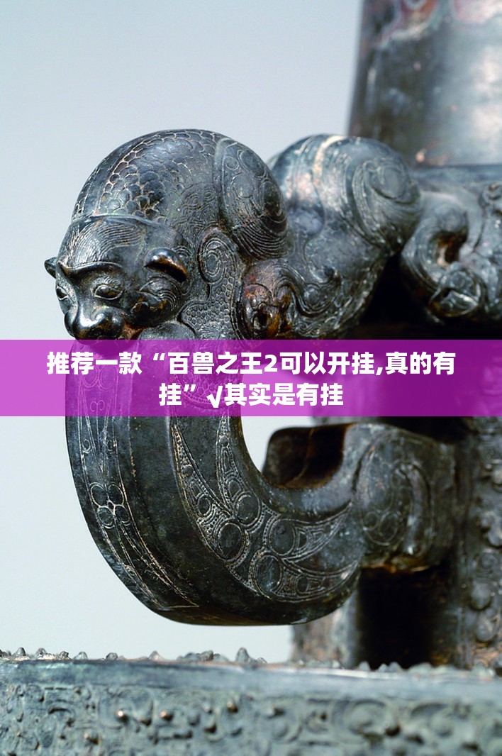 推荐一款“百兽之王2可以开挂,真的有挂”√其实是有挂