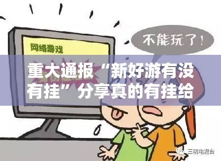 重大通报“新好游有没有挂”分享真的有挂给你