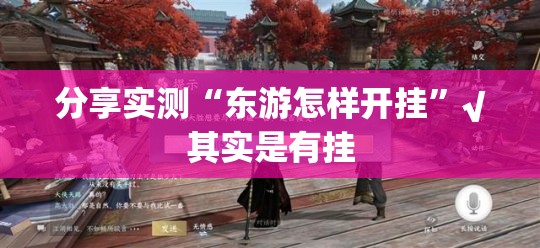 分享实测“东游怎样开挂”√其实是有挂 分享实测“东游怎样开挂”√其实是有挂