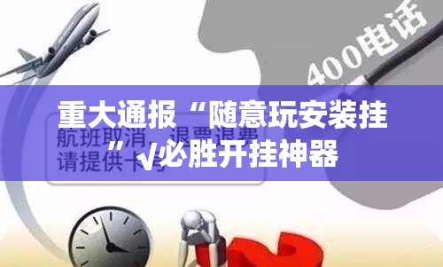重大通报“随意玩安装挂”√必胜开挂神器