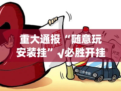 重大通报“随意玩安装挂”√必胜开挂神器