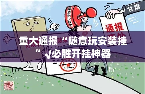 重大通报“随意玩安装挂”√必胜开挂神器