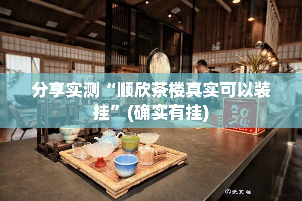 分享实测“顺欣茶楼真实可以装挂”(确实有挂)