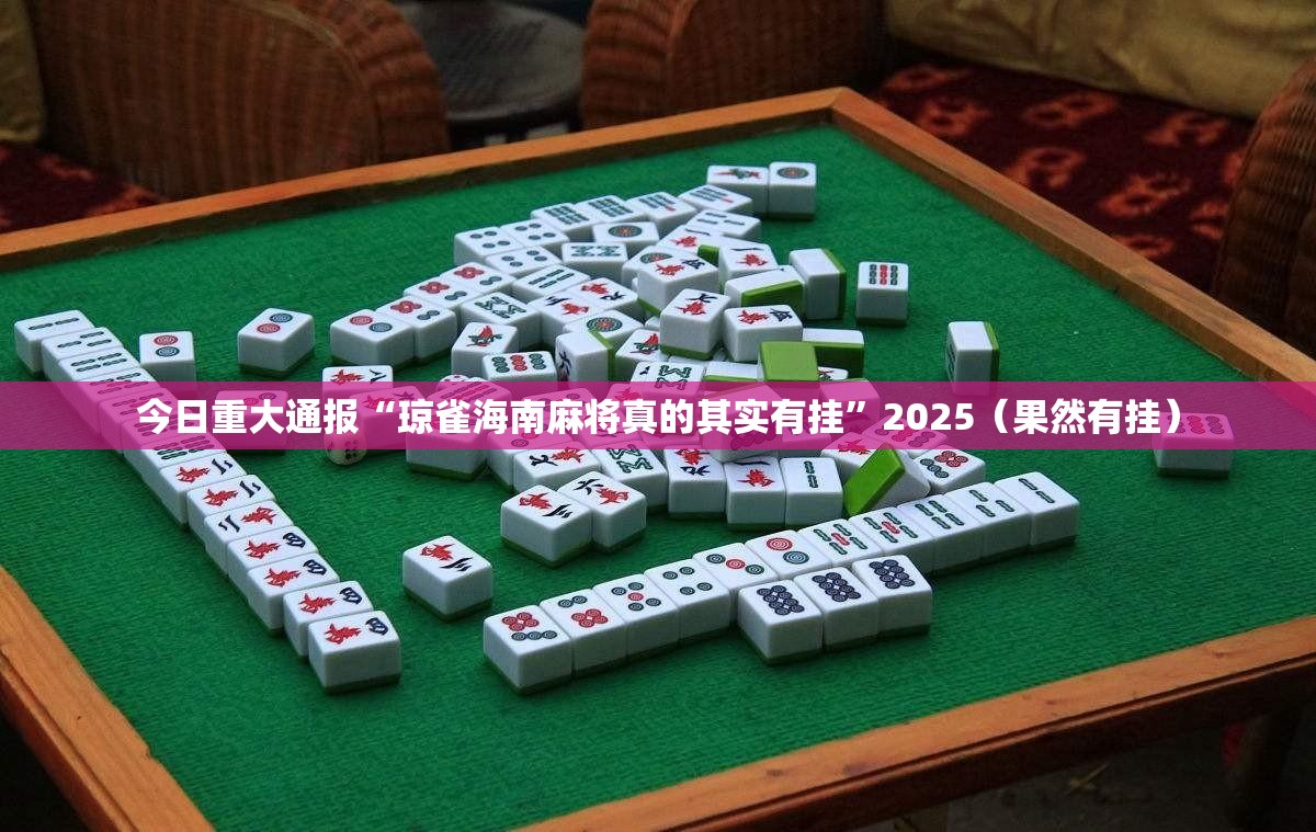 今日重大通报“琼雀海南麻将真的其实有挂”2025（果然有挂）