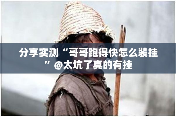 分享实测“哥哥跑得快怎么装挂”@太坑了真的有挂